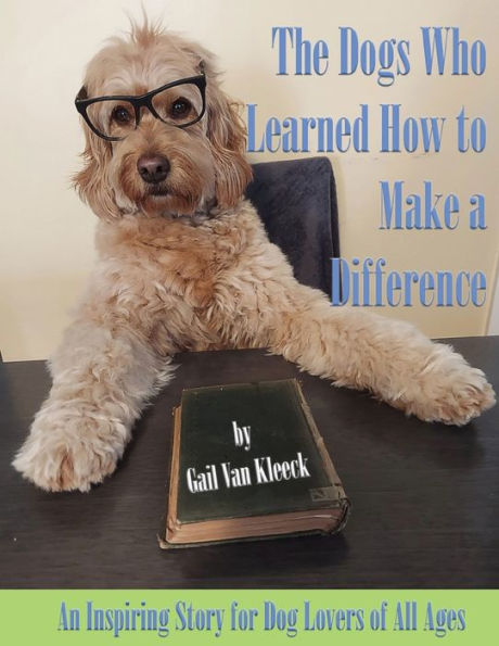The Dogs Who Learned How to Make a Difference: An Inspiring Story for Dog Lovers of All Ages