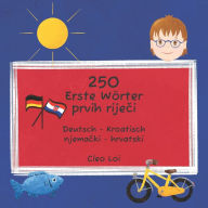 Title: 250 Erste Wörter / 250 prvih rijeci: Deutsch - Kroatisch / njemacki - hrvatski, Author: Cleo Loi