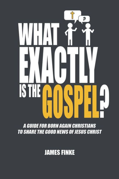 What Exactly is the Gospel?: A Guide for Born Again Christians to Share the Good News of Jesus Christ