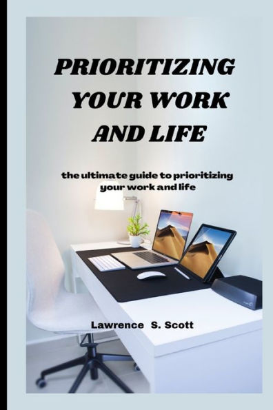 PRIORITIZING YOUR WORK AND LIFE: the ultimate guide to prioritizing your work and life