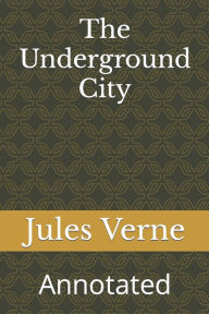 Title: The Underground City: Annotated, Author: Jules Verne