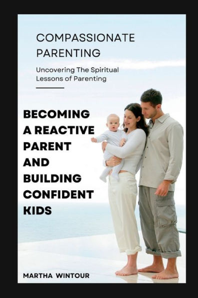 Compassionate Parenting: Becoming a reactive parent and building confident kids