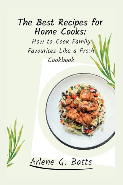 The Best Recipes for Home Cooks: : How to Cook Family Favourites Like a Pro:A Cookbook