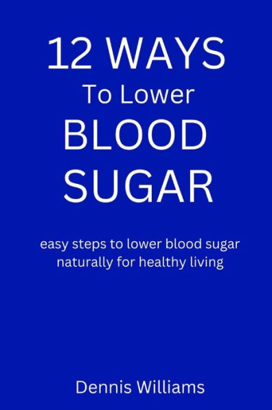 12 WAYS TO LOWER YOUR BLOOD SUGAR: easy steps to lower blood sugar naturally for healthy living