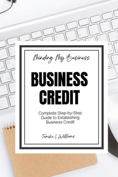 Minding My Business: Business Credit: Complete Step-by-Step Guide to Establishing Business Credit