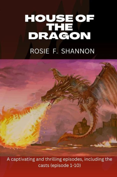 House of the dragon: A captivating and thrilling episodes, including the casts (episode 1-10)