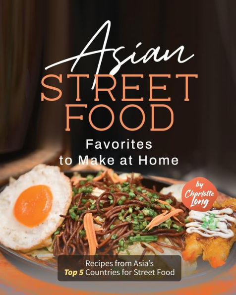 Asian Street Food Favorites to Make at Home: Recipes from Asia's Top 5 Countries for Street Food