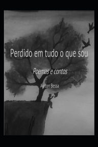 Title: Perdido em tudo o que sou: Poemas e Contos, Author: Josï Ayrton Bessa Barbosa