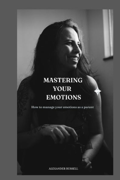 MASTERING YOUR EMOTIONS: How to manage your emotions as a parent
