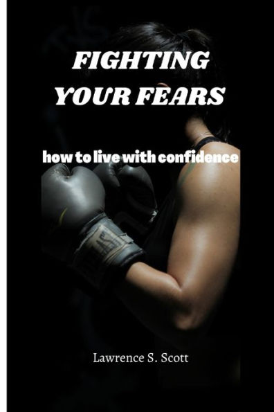 FIGHTING YOUR FEARS: how to live with confidence