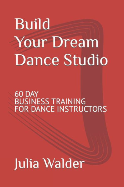 Build Your Dream Dance Studio: 60 Day Business Training For Dance Instructors