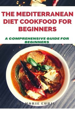 THE MEDITERRANEAN DIET COOKBOOK FOR BEGINNERS: A Comprehensive Guide for Beginners