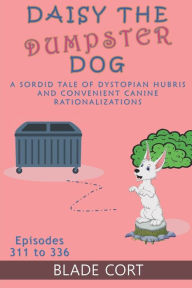 Title: Daisy the Dumpster Dog - A Sordid Tale of Dystopian Hubris and Convenient Canine Rationalizations, Author: Blade Cort