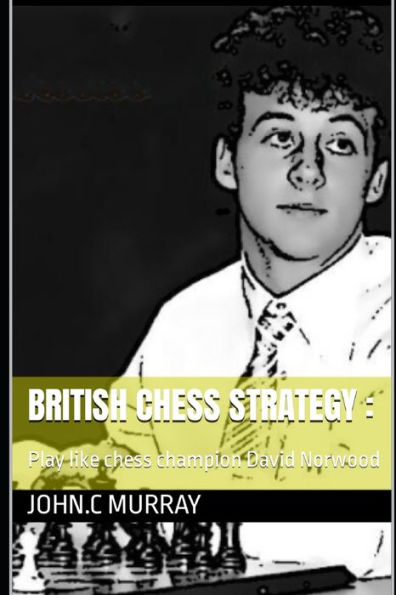 British Chess Strategy: : Play like chess champion David Norwood