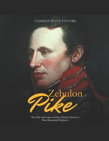 Zebulon Pike: The Life and Legacy of One Early America's Most Important Explorers