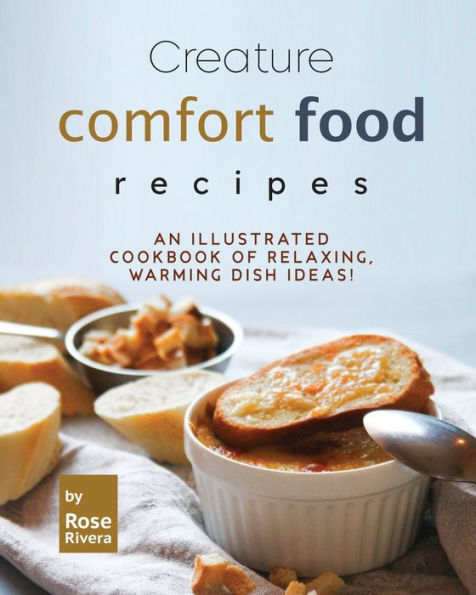 Creature Comfort Food Recipes: An Illustrated Cookbook of Relaxing, Warming Dish Ideas!