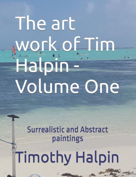 The art work of Tim Halpin Volume One: Surrealistic and Abstract paintings