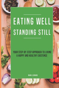 Title: Eating Well Standing Still: Your Step-By-Step Approach To Living A Happy And Healthy Existence, Author: MARK LEONARD