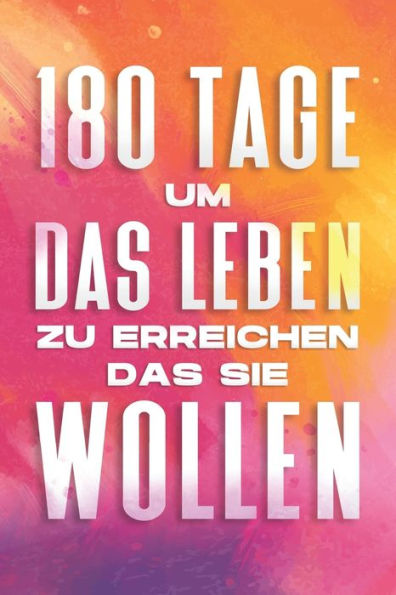 180 Tage um das Leben zu erreichen, das Sie wollen: Positives Buch und Journal