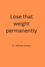 Title: Lose that weight permanently, Author: Dr. Melody Carlson