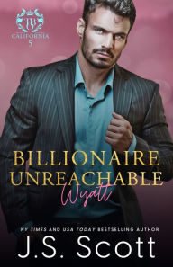 Title: Billionaire Unreachable Wyatt (California Billionaires #5), Author: J S Scott