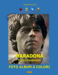 Title: MARADONA DIEGO ARMANDO FOTO ALBUM A COLORI, Author: Sergio Felleti