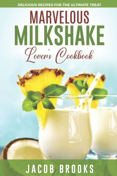 Marvelous Milkshake Lover's Cookbook: Delicious Recipes for the Ultimate Treat