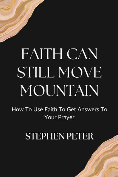 Faith Can Still Move Mountain: How to Use Faith To Get Answers To Your prayer