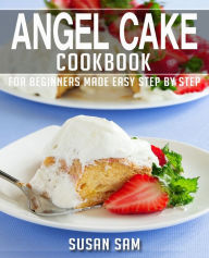 Title: ANGEL CAKE COOKBOOK: BOOK 2, FOR BEGINNERS MADE EASY STEP BY STEP, Author: SUSAN SAM