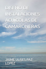 Title: Diseï¿½o de Instalaciones Acuï¿½colas de Camaroneras, Author: Jaime Ulises Paz Lopez