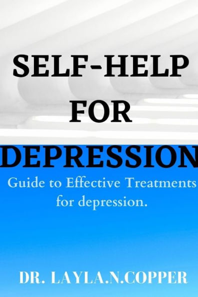 SELF HELP FOR DEPRESSION: GUIDE TO EFFECTIVE TREATMENTS FOR DEPRESSION