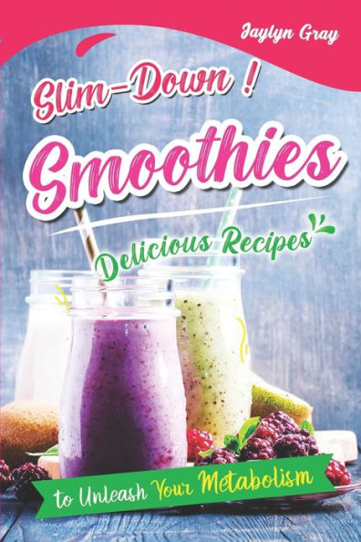 Slim-Down Smoothies: Delicious Recipes to Unleash Your Metabolism