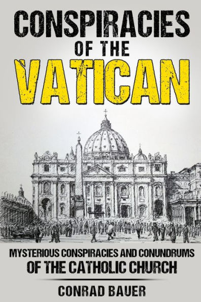 Conspiracies of the Vatican: Mysterious Conspiracies and Conundrums of the Catholic Church
