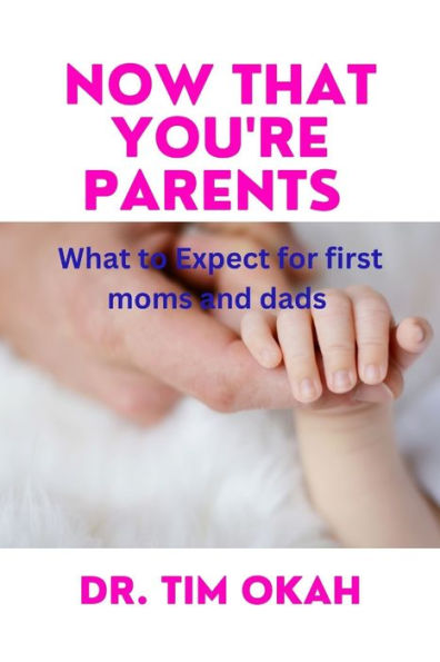 NOW THAT YOU'RE PARENTS: What to Expect for first moms and dads