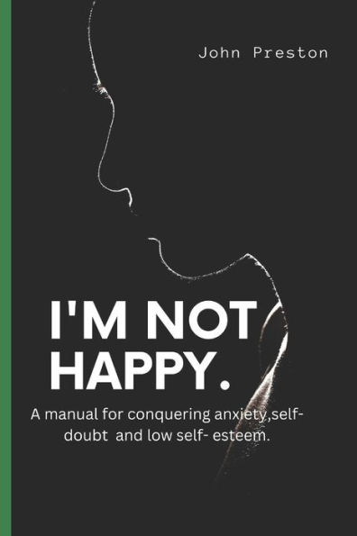 I'M NOT HAPPY: A manual for conquering anxiety,self-doubt and low self-esteem .