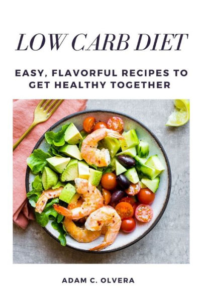 LOW CARB DIET: Easy, Flavorful Recipes to Get Healthy Together