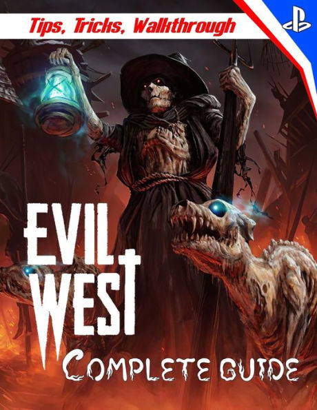 Evil West: COMPLETE GUIDE: Everything You Need To Know About Evil West Game; A Detailed Guide