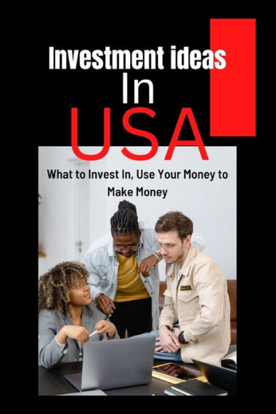 Investment ideas in USA: What to Invest In, Use Your Money to Make Money