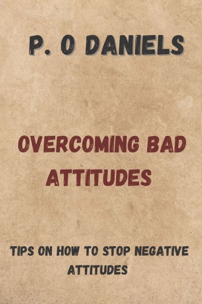 OVERCOMING BAD ATTITUDES: TIPS ON HOW TO STOP NEGATIVE ATTITUDES