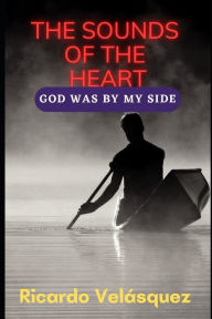 Title: The Sounds of the Heart: God was by my side, Author: Ricardo Velásquez
