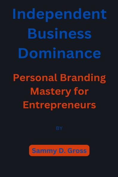 Independent Business Dominance: Personal Branding Mastery for Entrepreneurs