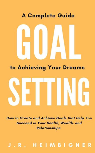 Goal Setting: A Complete Guide to Achieving Your Dreams