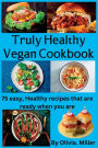 TRULY HEALTHY VEGAN COOKBOOK: 75 easy, Healthy recipes that are ready when you are