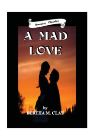 Title: A MAD LOVE, Author: BERTHA M. CLAY