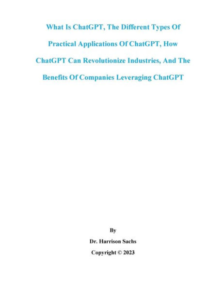 What Is ChatGPT, The Different Types Of Practical Applications Of ChatGPT, And How ChatGPT Can Revolutionize Industries