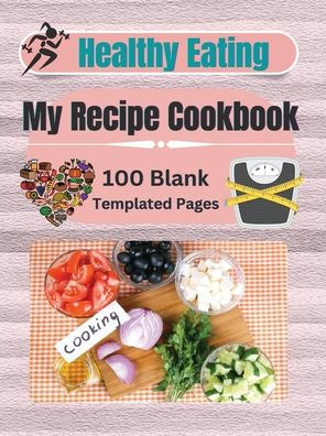 Healthy Eating My Recipe Cookbook: 100 Templated Pages