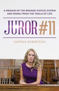 Title: Juror #11: A Memoir Of The Broken Justice System And Rising From The Trials Of Life, Author: Katrina Robertson