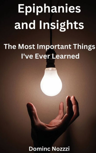 Epiphanies and Insights: The Most Important Things I've Ever Learned