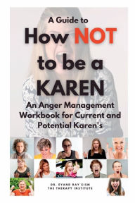 Title: How Not to be a Karen: An Anger Management Workbook for Current and Potential Karen's:, Author: Eyand Ray Cism