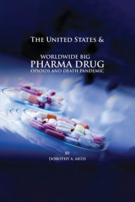 Title: The United States & Worldwide Big Pharma Drug, Pharmacy, Opioids and Death Pandemic, Author: Dorothy A. Artis